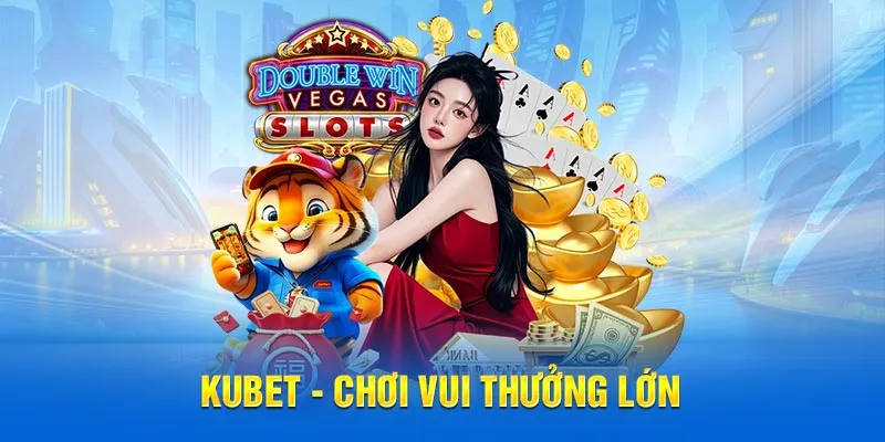 Chơi vui thưởng lớn, uy tín minh bạch tại Kubet